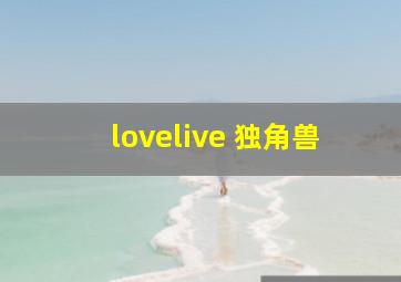 lovelive 独角兽